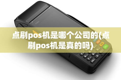点刷pos机是哪个公司的(点刷pos机是真的吗)