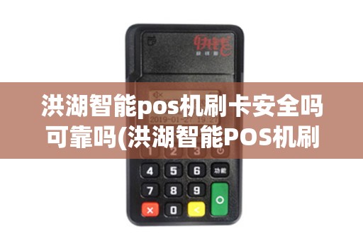 洪湖智能pos机刷卡安全吗可靠吗(洪湖智能POS机刷卡安全吗)
