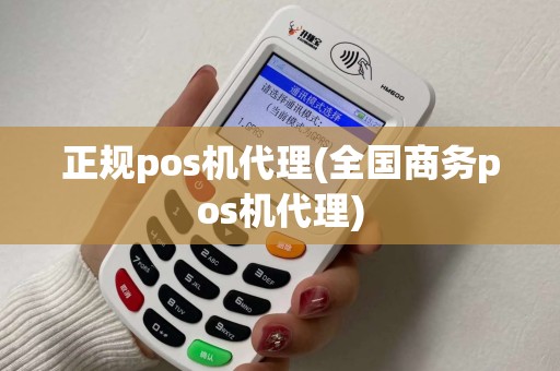 正规pos机代理(全国商务pos机代理)