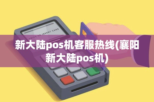 新大陆pos机客服热线(襄阳新大陆pos机)
