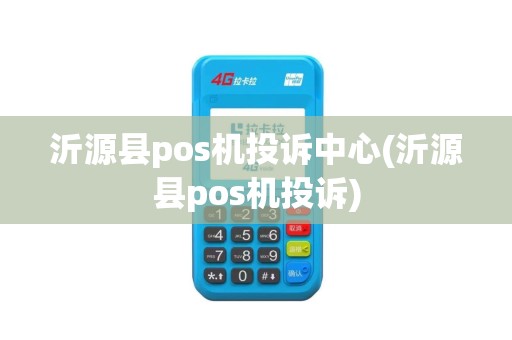 沂源县pos机投诉中心(沂源县pos机投诉)
