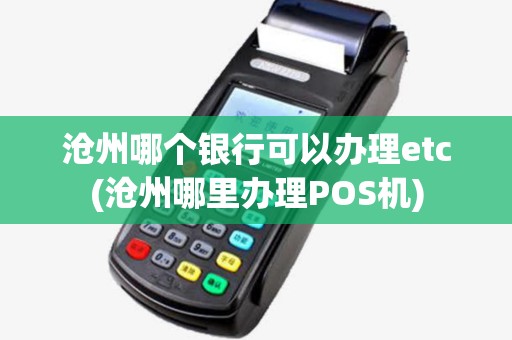 沧州哪个银行可以办理etc(沧州哪里办理POS机)