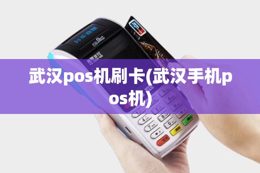 武汉pos机刷卡(武汉手机pos机)