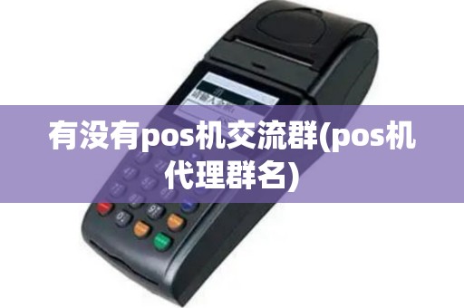 有没有pos机交流群(pos机代理群名)