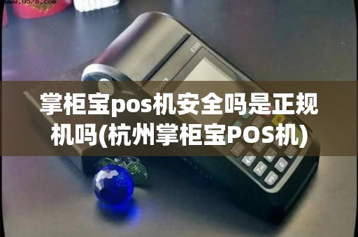 掌柜宝pos机安全吗是正规机吗(杭州掌柜宝POS机)