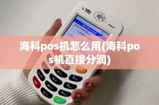 海科pos机怎么用(海科pos机直接分润)