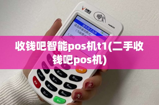 收钱吧智能pos机t1(二手收钱吧pos机)