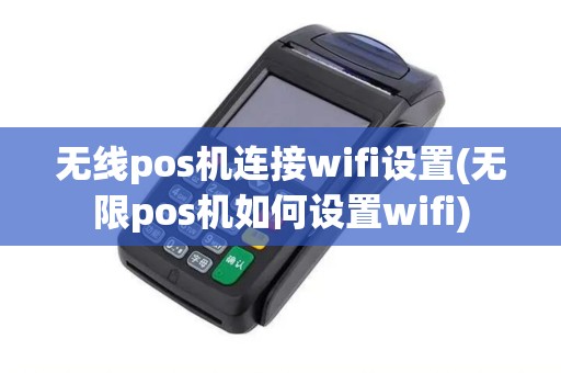 无线pos机连接wifi设置(无限pos机如何设置wifi)