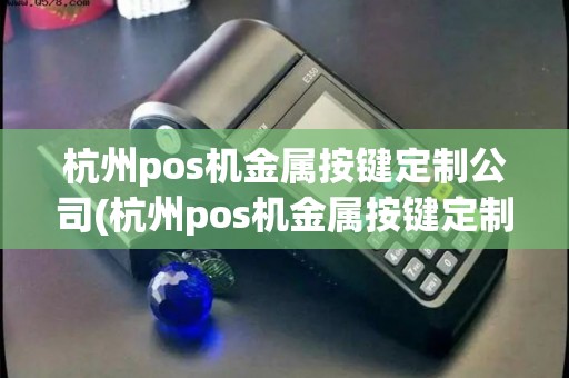 杭州pos机金属按键定制公司(杭州pos机金属按键定制)