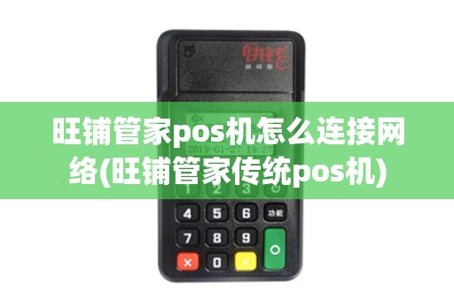 旺铺管家pos机怎么连接网络(旺铺管家传统pos机)
