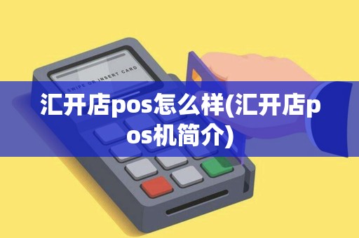 汇开店pos怎么样(汇开店pos机简介)