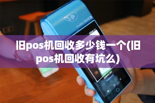 旧pos机回收多少钱一个(旧pos机回收有坑么)