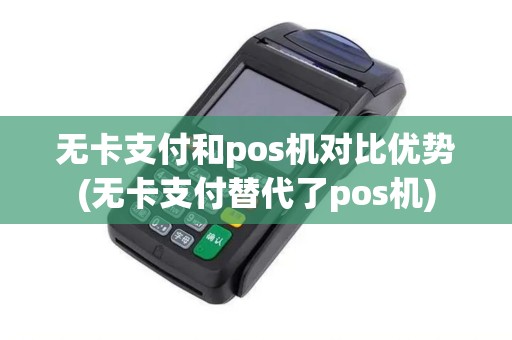 无卡支付和pos机对比优势(无卡支付替代了pos机)