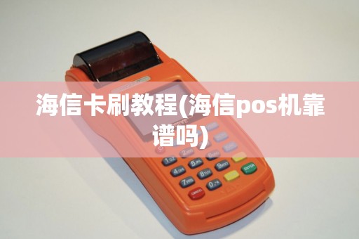 海信卡刷教程(海信pos机靠谱吗)