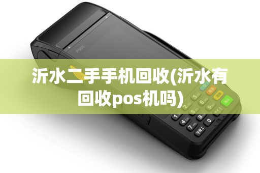 沂水二手手机回收(沂水有回收pos机吗)