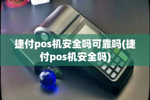 捷付pos机安全吗可靠吗(捷付pos机安全吗)