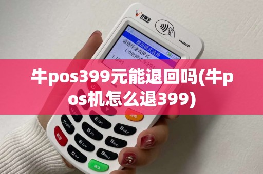 牛pos399元能退回吗(牛pos机怎么退399)