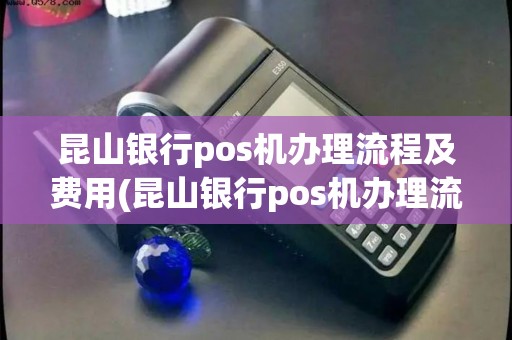 昆山银行pos机办理流程及费用(昆山银行pos机办理流程)