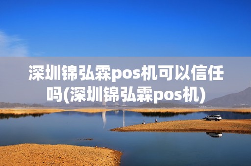 深圳锦弘霖pos机可以信任吗(深圳锦弘霖pos机)