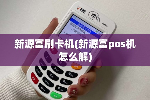 新源富刷卡机(新源富pos机怎么解)