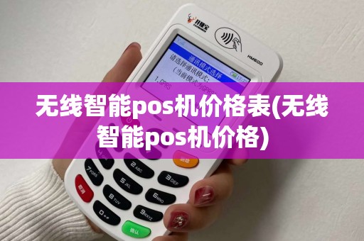 无线智能pos机价格表(无线智能pos机价格)