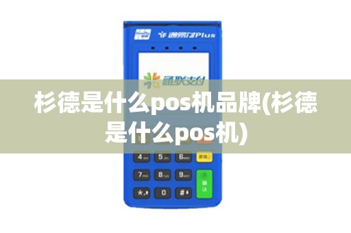 杉德是什么pos机品牌(杉德是什么pos机)