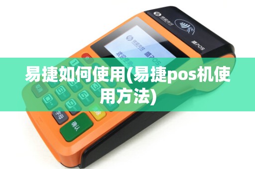 易捷如何使用(易捷pos机使用方法)