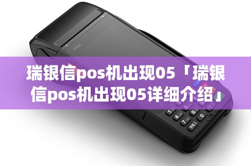 瑞银信pos机出现05「瑞银信pos机出现05详细介绍」