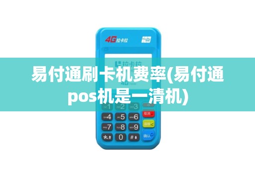 易付通刷卡机费率(易付通pos机是一清机)
