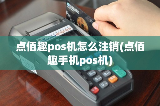 点佰趣pos机怎么注销(点佰趣手机pos机)