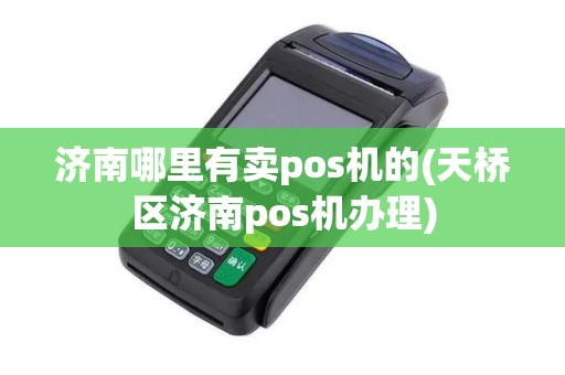 济南哪里有卖pos机的(天桥区济南pos机办理)