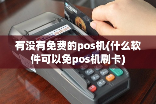 有没有免费的pos机(什么软件可以免pos机刷卡)