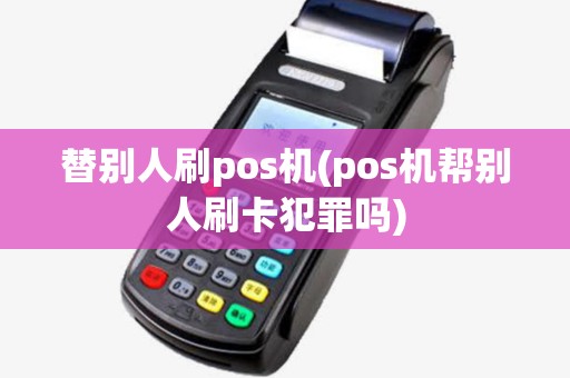 替别人刷pos机(pos机帮别人刷卡犯罪吗)