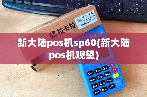 新大陆pos机sp60(新大陆pos机观望)