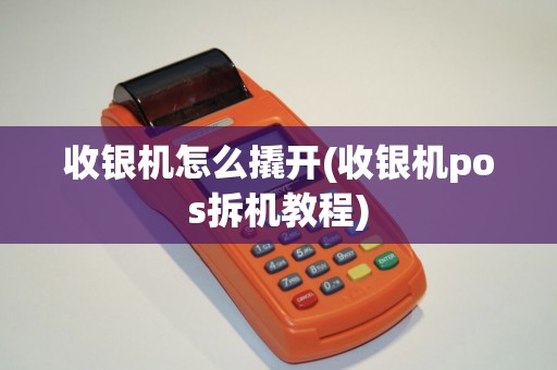 收银机怎么撬开(收银机pos拆机教程)