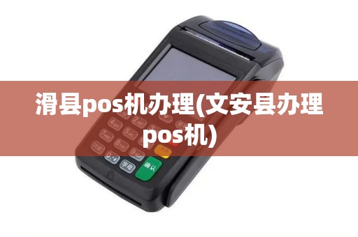滑县pos机办理(文安县办理pos机)