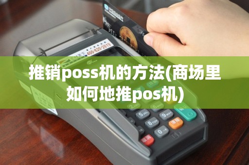 推销poss机的方法(商场里如何地推pos机)