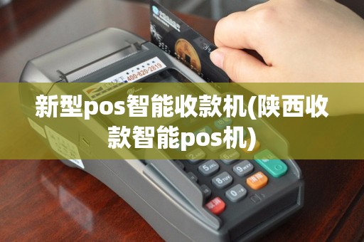 新型pos智能收款机(陕西收款智能pos机)