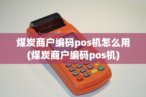 煤炭商户编码pos机怎么用(煤炭商户编码pos机)