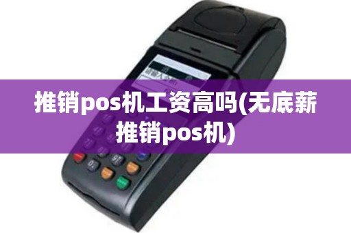 推销pos机工资高吗(无底薪推销pos机)