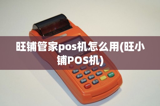 旺铺管家pos机怎么用(旺小铺POS机)