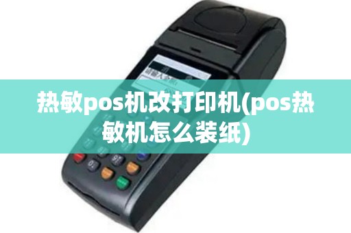 热敏pos机改打印机(pos热敏机怎么装纸)