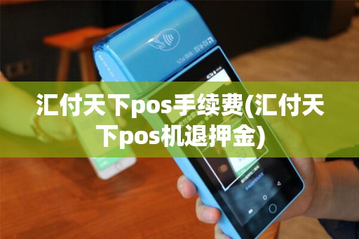 汇付天下pos手续费(汇付天下pos机退押金)