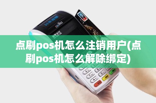 点刷pos机怎么注销用户(点刷pos机怎么解除绑定)