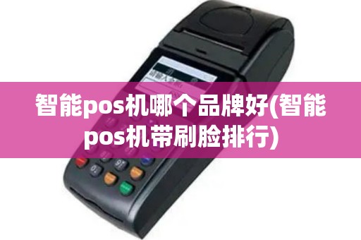 智能pos机哪个品牌好(智能pos机带刷脸排行)
