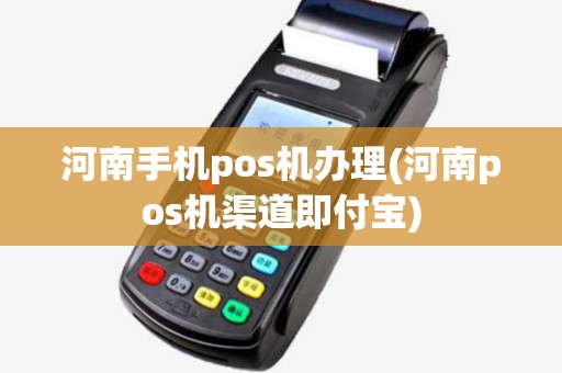 河南手机pos机办理(河南pos机渠道即付宝)