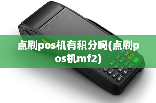 点刷pos机有积分吗(点刷pos机mf2)