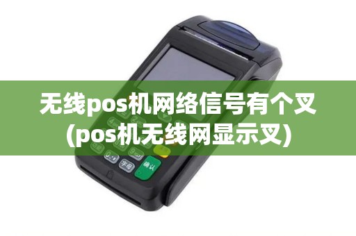 无线pos机网络信号有个叉(pos机无线网显示叉)
