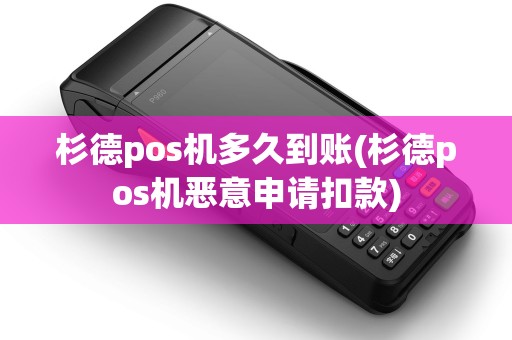 杉德pos机多久到账(杉德pos机恶意申请扣款)