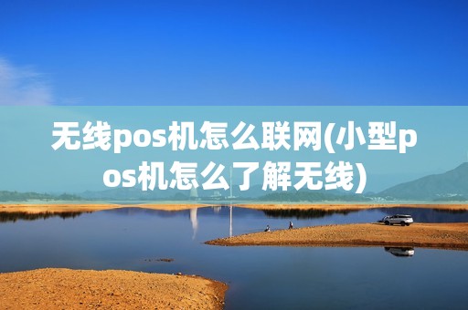 无线pos机怎么联网(小型pos机怎么了解无线)